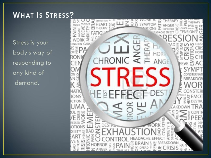 What Is Stress?  Stress is your  body's way of  responding to